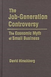 The Job-Generation Controversy: The Economic Myth of Small Business : The Economic Myth of Small Business (Hardcover)