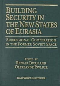 Building Security in the New States of Eurasia: Subregional Cooperation in the Former Soviet Space : Subregional Cooperation in the Former Soviet Spac (Hardcover)