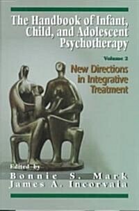 The Handbook of Infant, Child, and Adolescent Psychotherapy: New Directions in Integrative Treatment (Hardcover)