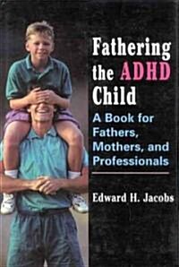 Fathering the ADHD Child: A Book for Fathers, Mothers, and Professionals (Hardcover)