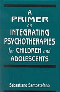 A Primer on Integrating Psychotherapies for Children and Adolescents (Paperback)