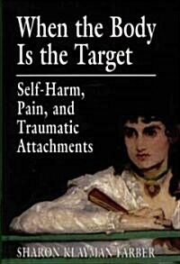 When the Body Is the Target: Self-Harm, Pain, and Traumatic Attachments (Hardcover)