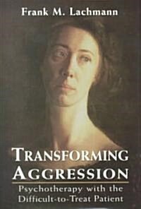 Transforming Aggression: Psychotherapy with the Difficult-To-Treat Patient (Hardcover)