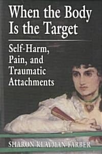 When the Body Is the Target: Self-Harm, Pain, and Traumatic Attachments (Paperback, Revised)
