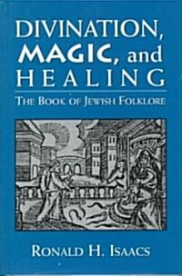 Divination, Magic, and Healing: The Book of Jewish Folklore (Hardcover)