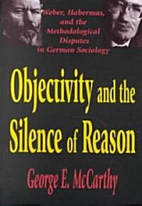 Objectivity and the Silence of Reason : Weber, Habermas and the Methodological Disputes in German Sociology (Hardcover)