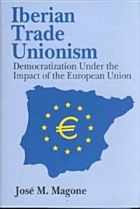 Iberian Trade Unionism : Democratization Under the Impact of the European Union (Hardcover)