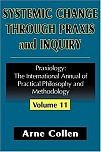 Systemic Change Through Praxis and Inquiry : Praxiology: The International Annual of Practical Philosophy and Methodology (Hardcover)