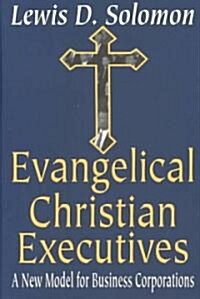 Evangelical Christian Executives : A New Model for Business Corporations (Hardcover)