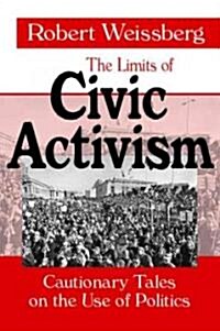The Limits of Civic Activism : Cautionary Tales on the Use of Politics (Hardcover)