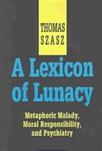 A Lexicon of Lunacy : Metaphoric Malady, Moral Responsibility and Psychiatry (Paperback)