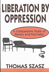 Liberation by Oppression : A Comparative Study of Slavery and Psychiatry (Paperback)