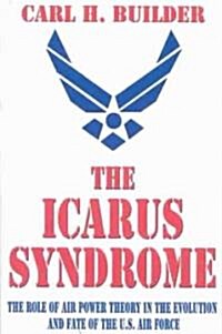 The Icarus Syndrome : The Role of Air Power Theory in the Evolution and Fate of the U.S. Air Force (Paperback, New ed)