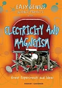 Easy Genius Science Projects with Electricity and Magnetism: Great Experiments and Ideas (Library Binding)