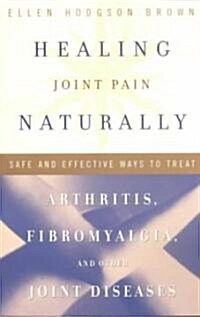 Healing Joint Pain Naturally: Safe and Effective Ways to Treat Arthritis, Fibromyalgia, and Other Joint Diseases (Paperback)