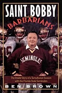 Saint Bobby and the Barbarians: The Inside Story of a Tumultuous Season with the Florida State Seminoles (Paperback)