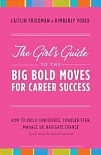 The Girls Guide to the Big Bold Moves for Career Success: How to Build Confidence, Conquer Fear, Manage Up, Navigate Change and Much, Much More       (Paperback)