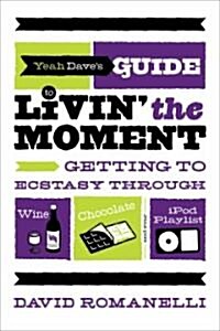 Yeah Daves Guide to Livin the Moment: Getting to Ecstasy Through Wine, Chocolate, and Your iPod Playlist (Paperback)