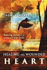 Healing the Wounded Heart: Removing Obstacles to Intimacy with God (Paperback)