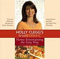 Holly Cleggs Trim & Terrific Home Entertaining the Easy Way: Fast and Delicious Recipes for Every Occasion (Hardcover)