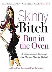 Skinny Bitch: Bun in the Oven: A Gutsy Guide to Becoming One Hot and Healthy Mother! (Paperback)
