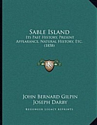 Sable Island: Its Past History, Present Appearance, Natural History, Etc. (1858) (Paperback)