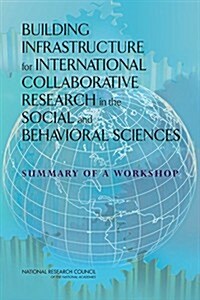 Building Infrastructure for International Collaborative Research in the Social and Behavioral Sciences: Summary of a Workshop (Paperback)