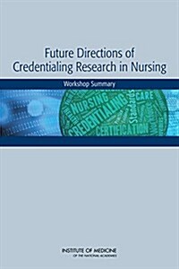 Future Directions of Credentialing Research in Nursing: Workshop Summary (Paperback)