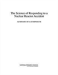 The Science of Responding to a Nuclear Reactor Accident: Summary of a Symposium (Paperback)