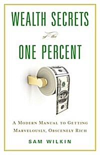 Wealth Secrets of the One Percent: A Modern Manual to Getting Marvelously, Obscenely Rich (Hardcover)