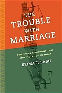 The Trouble with Marriage: Feminists Confront Law and Violence in India Volume 1 (Paperback)