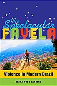 The Spectacular Favela: Violence in Modern Brazil Volume 32 (Paperback)