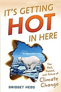 Its Getting Hot in Here: The Past, Present, and Future of Climate Change (Hardcover)