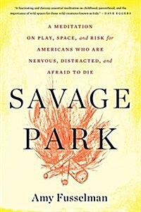 Savage Park: A Meditation on Play, Space, and Risk for Americans Who Are Nervous, Distracted, and Afraid to Die (Paperback)