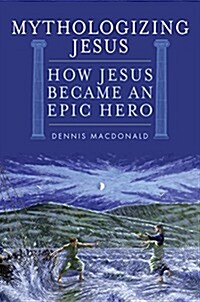 Mythologizing Jesus: From Jewish Teacher to Epic Hero (Hardcover)