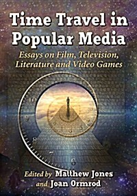 Time Travel in Popular Media: Essays on Film, Television, Literature and Video Games (Paperback)