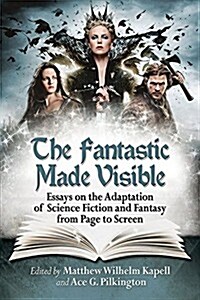 The Fantastic Made Visible: Essays on the Adaptation of Science Fiction and Fantasy from Page to Screen (Paperback)