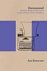 Uncensored: Samizdat Novels and the Quest for Autonomy in Soviet Dissidence (Paperback)