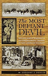 The Most Defiant Devil: William Temple Hornaday and His Controversial Crusade to Save American Wildlife (Paperback)