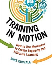 Training in Motion: How to Use Movement to Create Engaging and Effective Learning (Paperback)