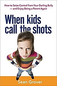 When Kids Call the Shots: How to Seize Control from Your Darling Bully -- And Enjoy Being a Parent Again (Paperback)