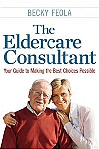 The Eldercare Consultant: Your Guide to Making the Best Choices Possible (Paperback)