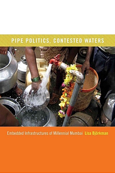Pipe Politics, Contested Waters: Embedded Infrastructures of Millennial Mumbai (Hardcover)