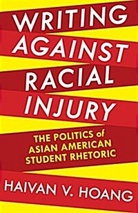 Writing Against Racial Injury: The Politics of Asian American Student Rhetoric (Paperback)
