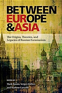 Between Europe and Asia: The Origins, Theories, and Legacies of Russian Eurasianism (Paperback)