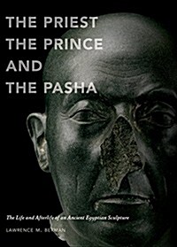 The Priest, the Prince, and the Pasha: The Life and Afterlife of an Ancient Egyptian Sculpture (Hardcover)