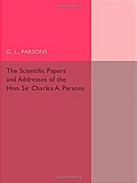 Scientific Papers and Addresses of the Hon. Sir Charles A. Parsons (Paperback)