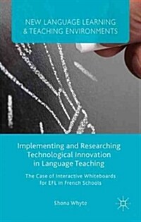 Implementing and Researching Technological Innovation in Language Teaching : The Case of Interactive Whiteboards for EFL in French Schools (Hardcover)