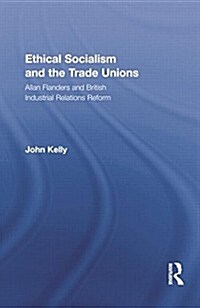 Ethical Socialism and the Trade Unions : Allan Flanders and British Industrial Relations Reform (Paperback)