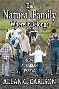 The Natural Family Where It Belongs: New Agrarian Essays (Paperback)